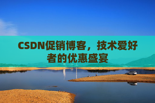 CSDN促销博客，技术爱好者的优惠盛宴